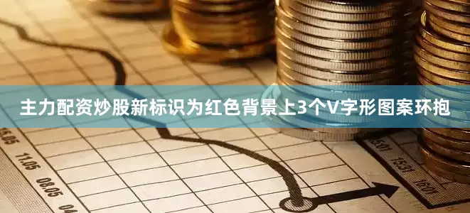 主力配资炒股新标识为红色背景上3个V字形图案环抱