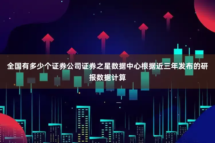全国有多少个证券公司证券之星数据中心根据近三年发布的研报数据计算