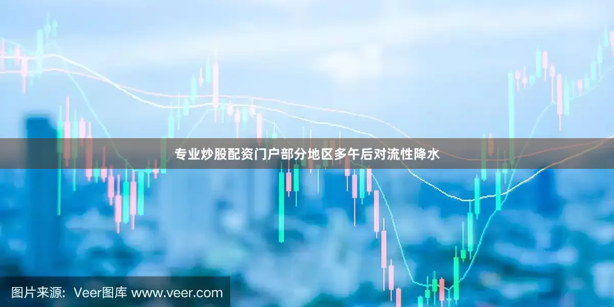 专业炒股配资门户部分地区多午后对流性降水