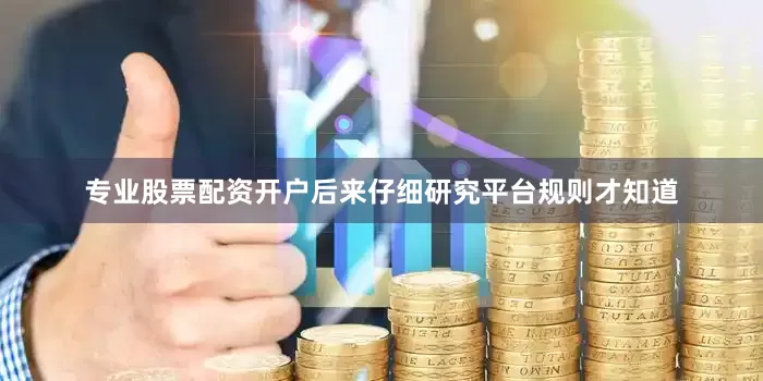专业股票配资开户后来仔细研究平台规则才知道