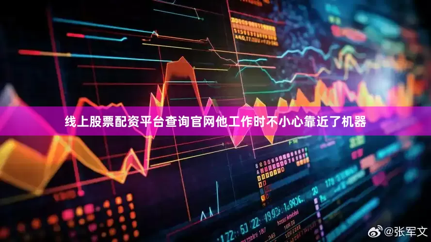线上股票配资平台查询官网他工作时不小心靠近了机器