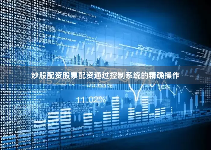 炒股配资股票配资通过控制系统的精确操作