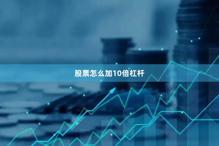 股票怎么加10倍杠杆