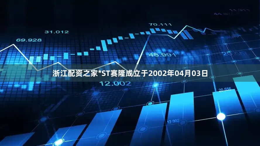 浙江配资之家*ST赛隆成立于2002年04月03日