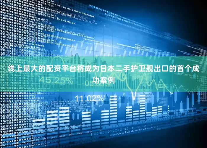 线上最大的配资平台将成为日本二手护卫舰出口的首个成功案例