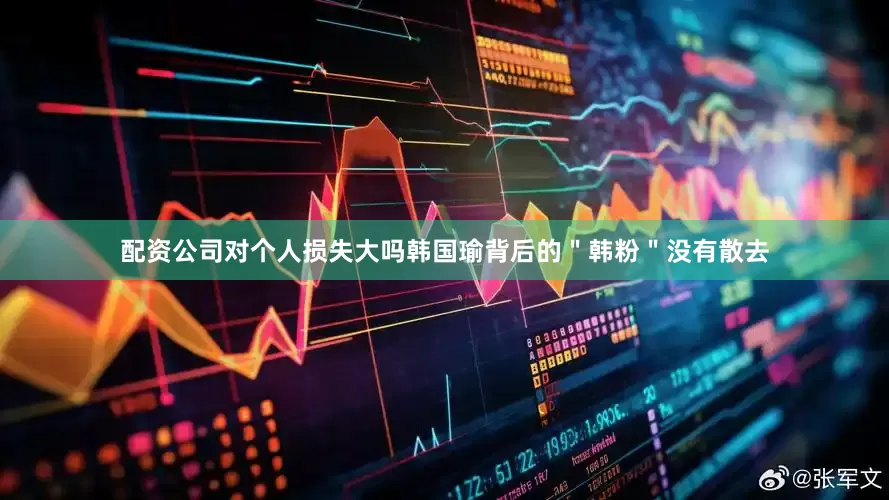 配资公司对个人损失大吗韩国瑜背后的＂韩粉＂没有散去