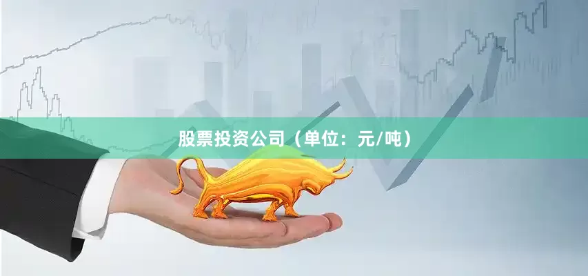 股票投资公司（单位：元/吨）