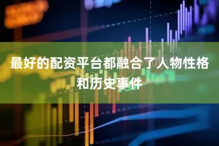 最好的配资平台都融合了人物性格和历史事件