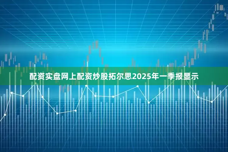 配资实盘网上配资炒股拓尔思2025年一季报显示