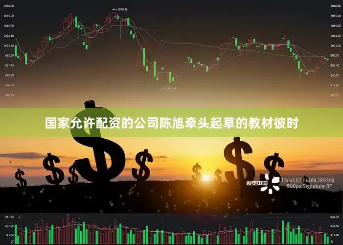 国家允许配资的公司陈旭牵头起草的教材彼时