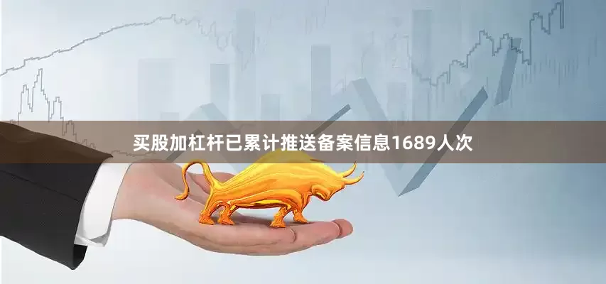 买股加杠杆已累计推送备案信息1689人次