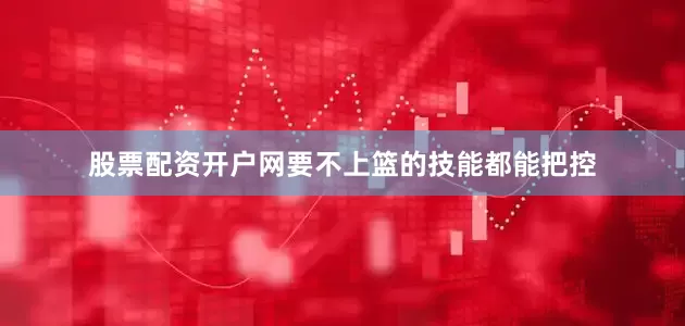 股票配资开户网要不上篮的技能都能把控