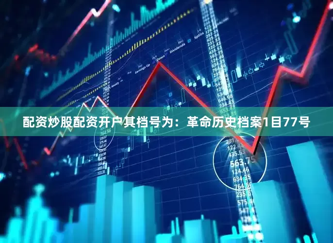 配资炒股配资开户其档号为：革命历史档案1目77号
