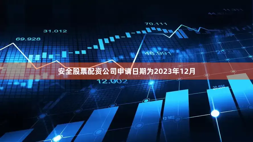 安全股票配资公司申请日期为2023年12月