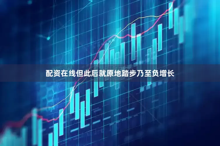 配资在线但此后就原地踏步乃至负增长