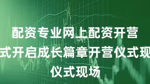 配资专业网上配资开营仪式开启成长篇章开营仪式现场