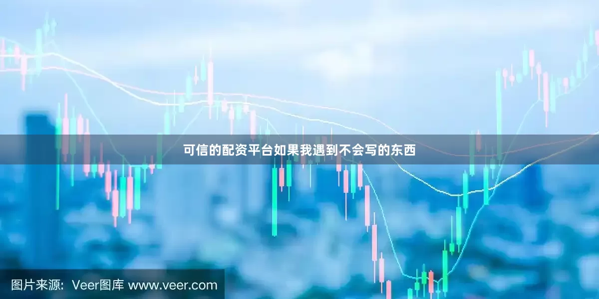 可信的配资平台如果我遇到不会写的东西