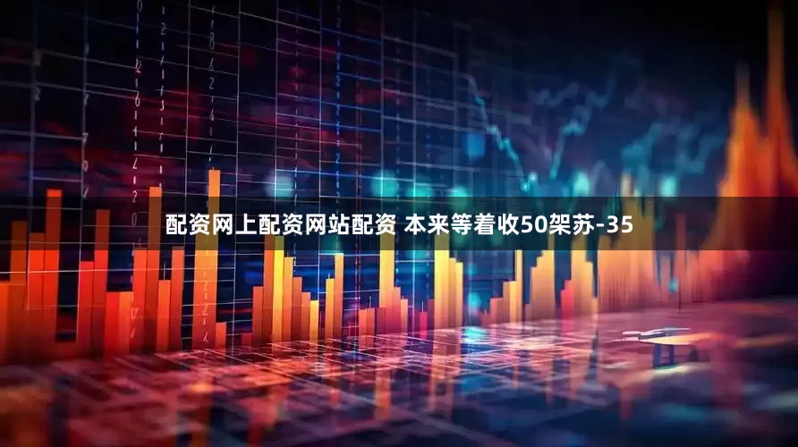 配资网上配资网站配资 本来等着收50架苏-35