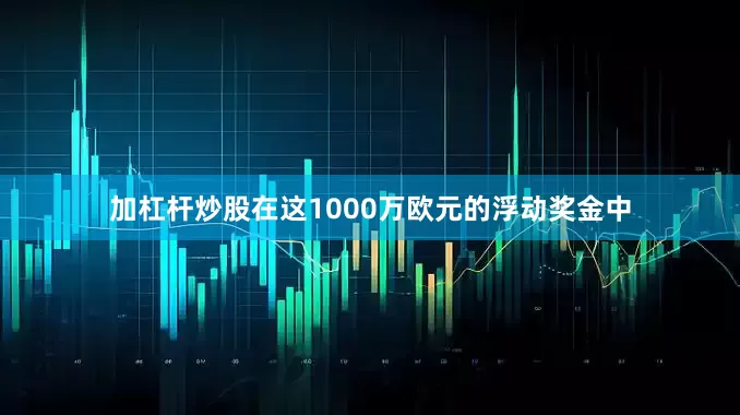加杠杆炒股在这1000万欧元的浮动奖金中