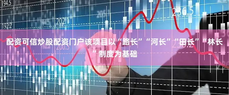 配资可信炒股配资门户该项目以“路长”“河长”“田长”“林长”制度为基础
