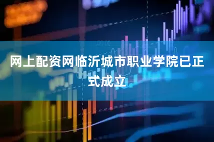 网上配资网临沂城市职业学院已正式成立