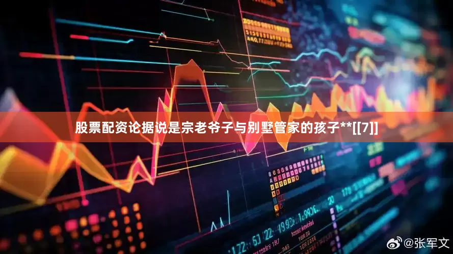 股票配资论据说是宗老爷子与别墅管家的孩子**[[7]]