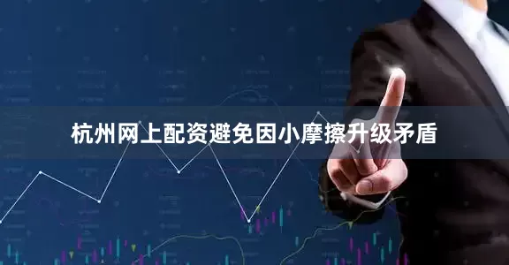 杭州网上配资避免因小摩擦升级矛盾