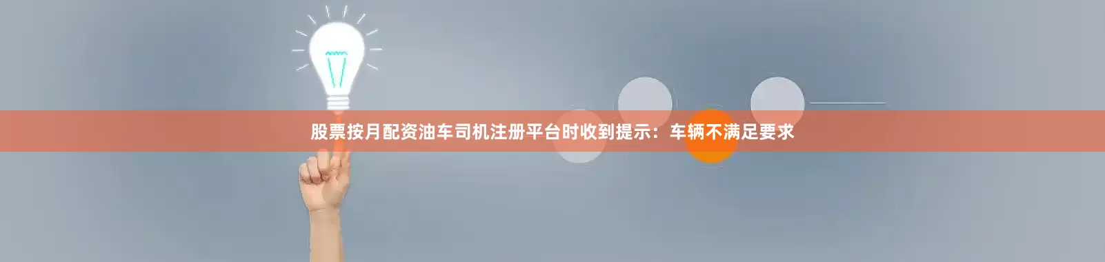 股票按月配资油车司机注册平台时收到提示：车辆不满足要求