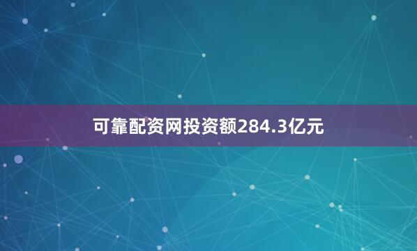 可靠配资网投资额284.3亿元