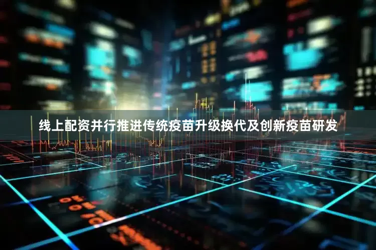 线上配资并行推进传统疫苗升级换代及创新疫苗研发