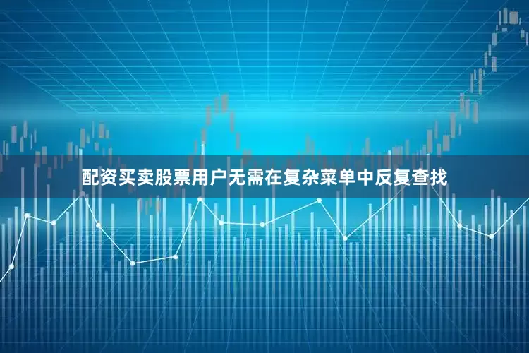 配资买卖股票用户无需在复杂菜单中反复查找