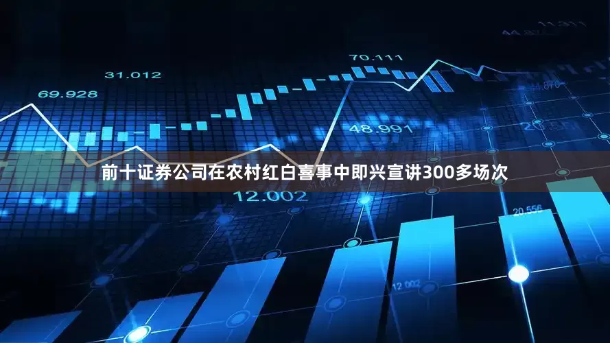 前十证券公司在农村红白喜事中即兴宣讲300多场次