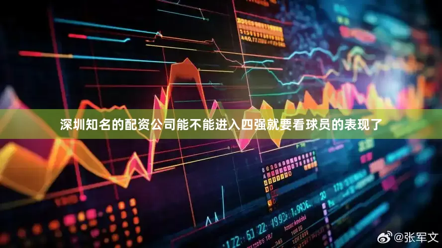 深圳知名的配资公司能不能进入四强就要看球员的表现了