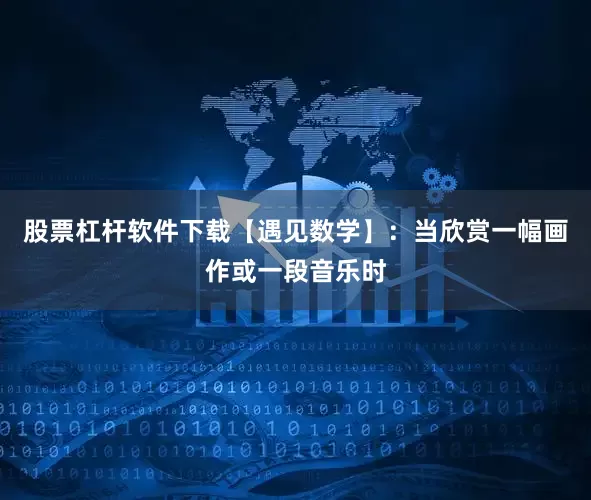 股票杠杆软件下载【遇见数学】：当欣赏一幅画作或一段音乐时