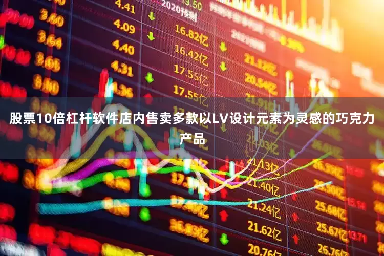 股票10倍杠杆软件店内售卖多款以LV设计元素为灵感的巧克力产品