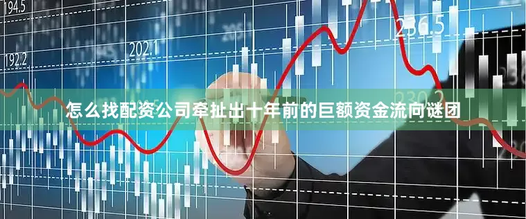 怎么找配资公司牵扯出十年前的巨额资金流向谜团