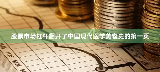 股票市场杠杆翻开了中国现代医学美容史的第一页