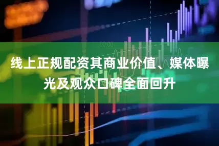 线上正规配资其商业价值、媒体曝光及观众口碑全面回升