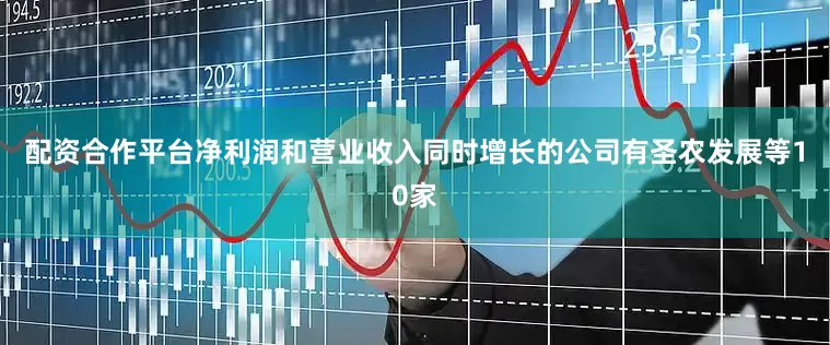 配资合作平台净利润和营业收入同时增长的公司有圣农发展等10家