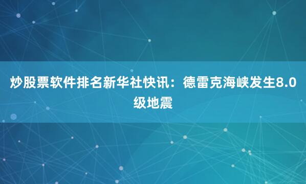 炒股票软件排名新华社快讯：德雷克海峡发生8.0级地震