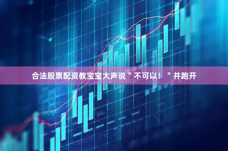 合法股票配资教宝宝大声说＂不可以！＂并跑开