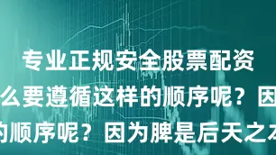 专业正规安全股票配资公司为什么要遵循这样的顺序呢？因为脾是后天之本