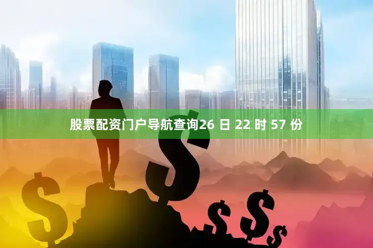 股票配资门户导航查询26 日 22 时 57 份
