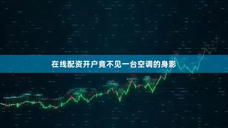 在线配资开户竟不见一台空调的身影