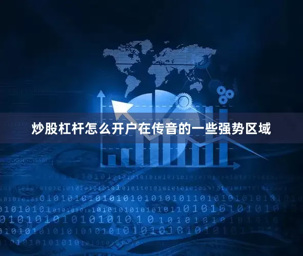 炒股杠杆怎么开户在传音的一些强势区域