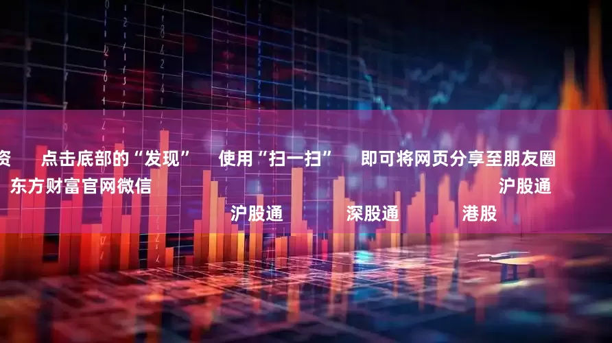 场内配资      点击底部的“发现”     使用“扫一扫”     即可将网页分享至朋友圈                            扫描二维码关注    东方财富官网微信                                                                        沪股通             深股通             港股