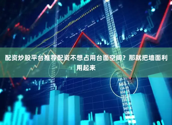 配资炒股平台推荐配资不想占用台面空间？那就把墙面利用起来