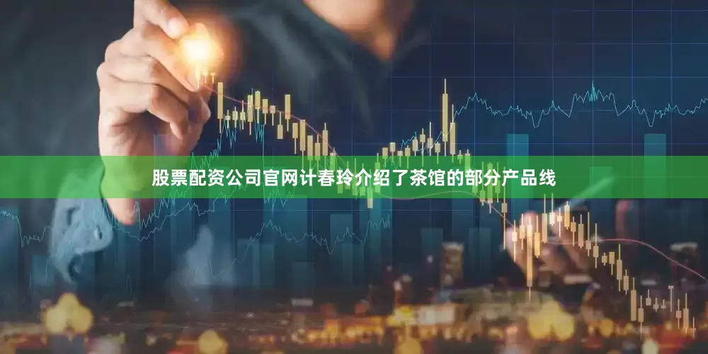股票配资公司官网计春玲介绍了茶馆的部分产品线
