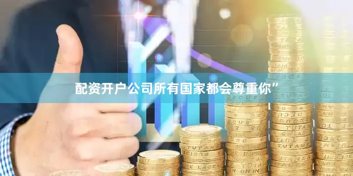 配资开户公司所有国家都会尊重你”
