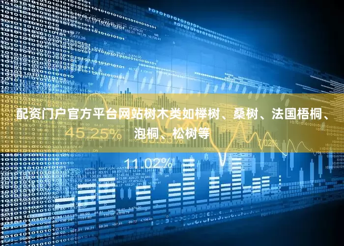 配资门户官方平台网站树木类如榉树、桑树、法国梧桐、泡桐、松树等